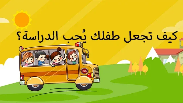 15 طريقة لتجعل طفلك يحب الدراسة حب الدراسة