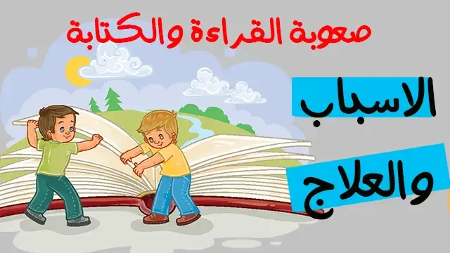 صعوبة القراءة والكتابة عند الاطفال وطرق العلاج صعوبة القراءة