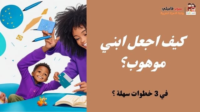كيف اجعل ابني موهوب ؟ كيف تنمي موهبة طفلك في 3 خطوات سهلة ؟ كيف اجعل ابني موهوب ؟ كيف تنمي موهبة طفلك في 3 خطوات سهلة ؟