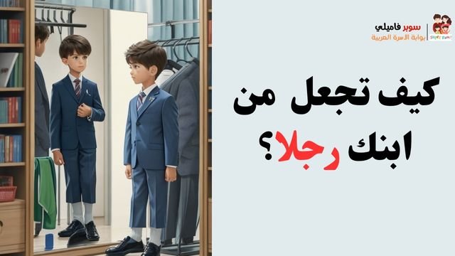 كيف تجعل من ابنك رجلاً؟ كيف تجعل من ابنك رجلاً؟