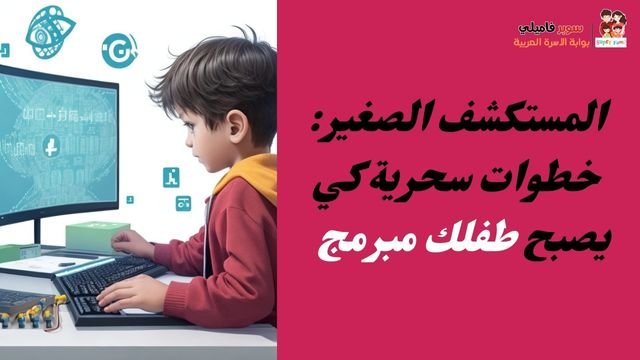 المستكشف الصغير خطوات سحرية لزراعة بذور المبرمج في طفلك