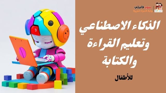 الذكاء الاصطناعي في تعليم الأطفال القراءة والكتابة